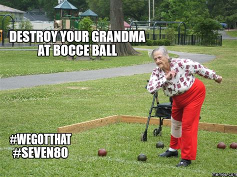 destroy your grandma at bocce ball #wegotthat #seven80 | Memes.com