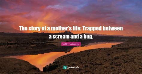 The story of a mother's life: Trapped between a scream and a hug ...