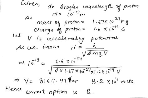 If the de Broglie wavelength of a proton is 10^-13 m , the electric ...