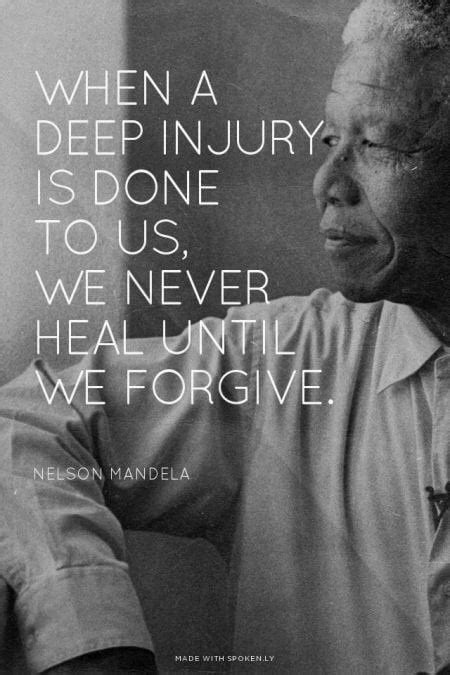 When a deep injury is done to us, we never heal until we forgive ...