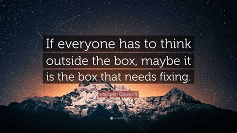 Malcolm Gladwell Quote: “If everyone has to think outside the box ...