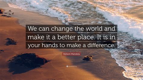 Nelson Mandela Quote: “We can change the world and make it a better ...