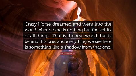 Nicholas Black Elk Quote: “Crazy Horse dreamed and went into the world ...