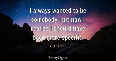 Lily Tomlin - I always wanted to be somebody, but now I...