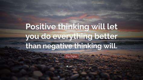 Zig Ziglar Quote: “Positive thinking will let you do everything better ...