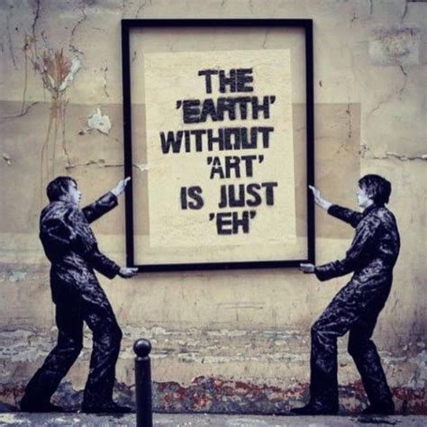 The 'Earth' without 'Art' is just 'Eh' ... | Street art graffiti ...