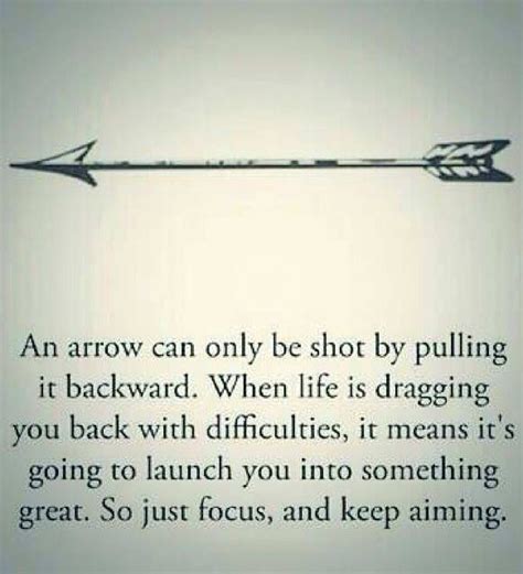 An arrow can only be shot by pulling it backwards. When life is ...