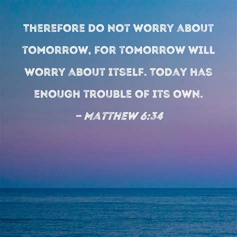 Matthew 6:34 Therefore do not worry about tomorrow, for tomorrow will ...