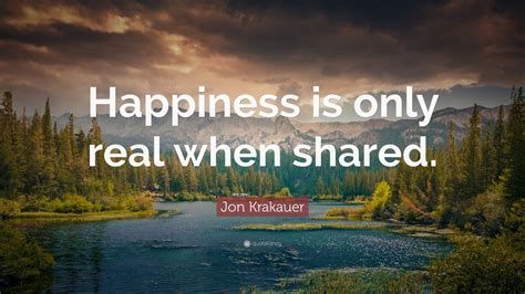 Jon Krakauer Quote: “Happiness is only real when shared.”