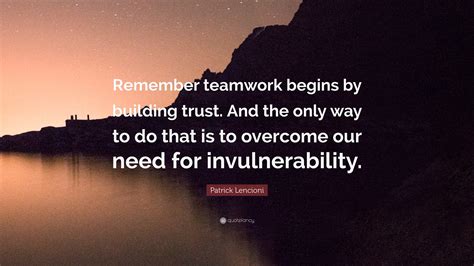 Patrick Lencioni Quote: “Remember teamwork begins by building trust ...