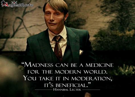 Madness can be a medicine for the modern world. You take it in ...