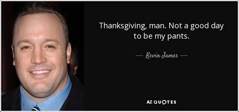 Kevin James quote: Thanksgiving, man. Not a good day to be my pants.