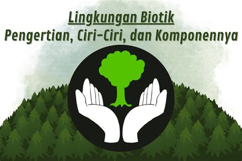 Foto : Lingkungan Biotik: Pengertian, Ciri-Ciri, dan Komponennya