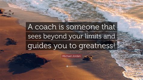 Michael Jordan Quote: “A coach is someone that sees beyond your limits ...