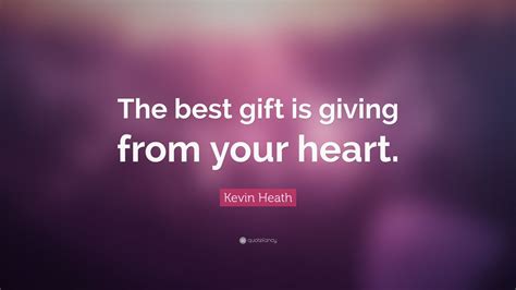 Kevin Heath Quote: “The best gift is giving from your heart.” (10 ...