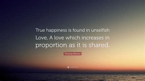 Thomas Merton Quote: “True happiness is found in unselfish Love, A love ...