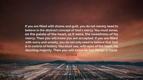 Timothy J. Keller Quote: “If you are filled with shame and guilt, you ...