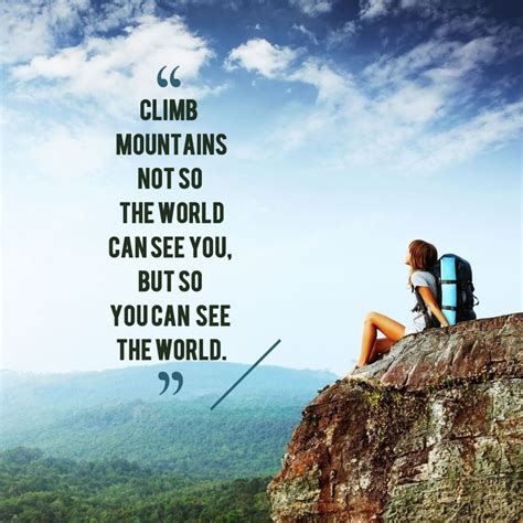 Climb mountains not so the world can see you, but so you can see the ...