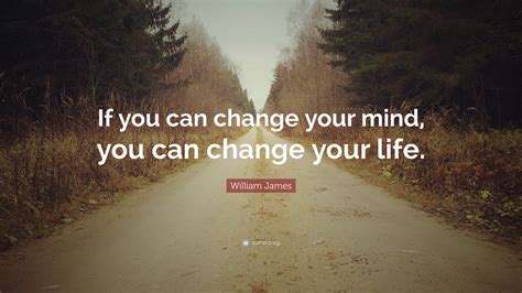 William James Quote: “If you can change your mind, you can change your ...