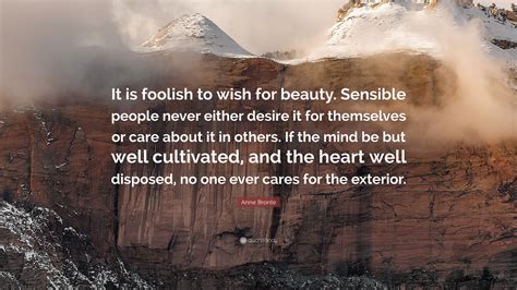 Anne Brontë Quote: “It is foolish to wish for beauty. Sensible people ...