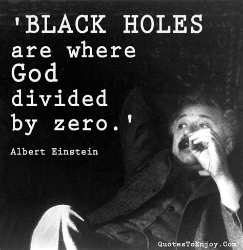 Black holes are where God divided by zero. - Albert Einstein