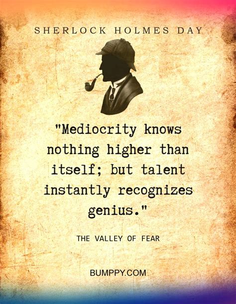 "Mediocrity knows nothing higher than itself; but talent instantly ...