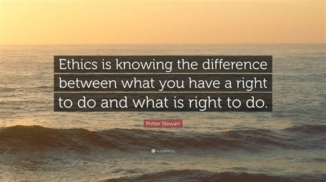 Potter Stewart Quote: “Ethics is knowing the difference between what ...