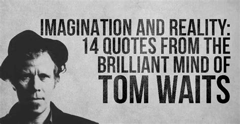 Imagination and Reality: 14 Quotes from the Brilliant Mind of Tom Waits