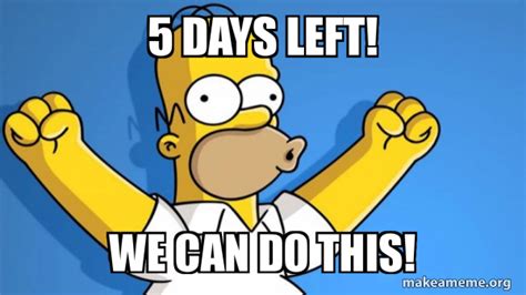 5 days left! We can do this! - Happy Homer Meme Generator