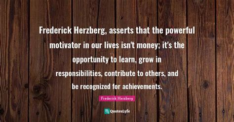 Frederick Herzberg, asserts that the powerful motivator in our lives i ...