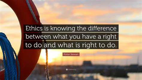 Potter Stewart Quote: “Ethics is knowing the difference between what ...