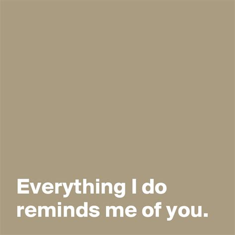 Everything I do reminds me of you. - Post by AndSheCame on Boldomatic