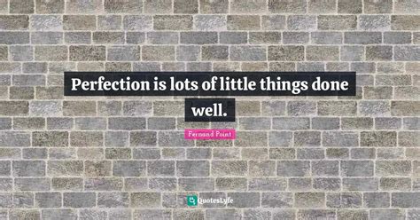 Perfection is lots of little things done well.... Quote by Fernand ...