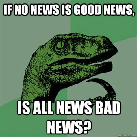 If no news is good news, Is all news bad news? - Philosoraptor - quickmeme