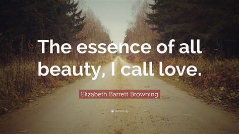 Elizabeth Barrett Browning Quote: “The essence of all beauty, I call love.”