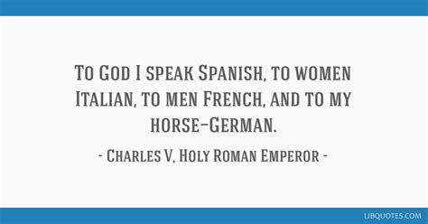 To God I speak Spanish, to women Italian, to men French,...