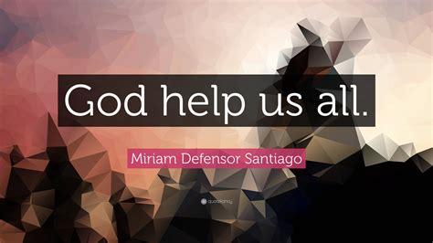 Miriam Defensor Santiago Quote: “God help us all.”