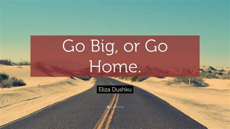 Eliza Dushku Quote: “Go Big, or Go Home.” (22 wallpapers) - Quotefancy