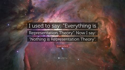 Israel Gelfand Quote: “I used to say: “Everything is Representation ...