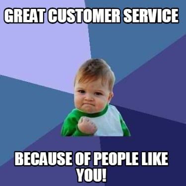 Meme Creator - Funny Great Customer Service Because of People Like You ...