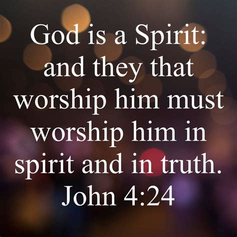 John 4:24 God is a Spirit: and they that worship him must worship him ...