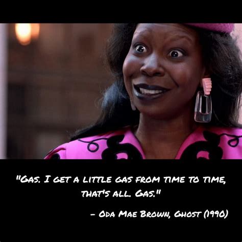 "Gas. I get a little gas from time to time that's all. Gas." - Oda Mae ...