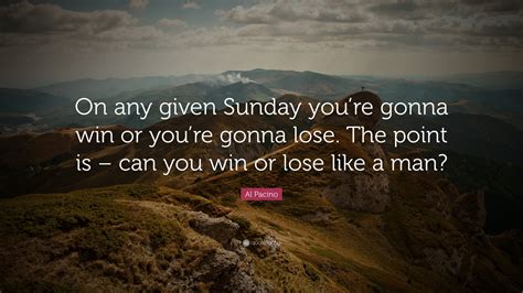 Al Pacino Quote: “On any given Sunday you’re gonna win or you’re gonna ...