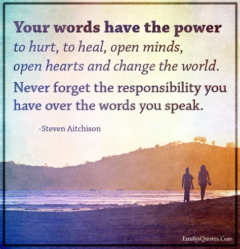 Your words have the power to hurt, to heal, open minds, open hearts and ...