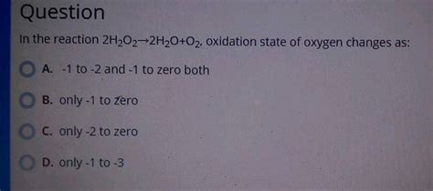 In the reaction 2H2O2→ 2H2O + O2 oxidation state of oxygen changes as?