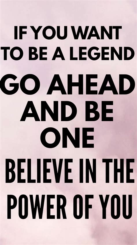 Inspiring Quote - If You Want To Be A Legend, Go Ahead And Be One ...