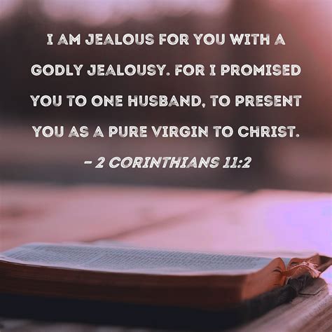 2 Corinthians 11:2 I am jealous for you with a godly jealousy. For I ...