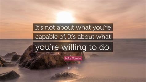 Mike Tomlin Quote: “It’s not about what you’re capable of, it’s about ...