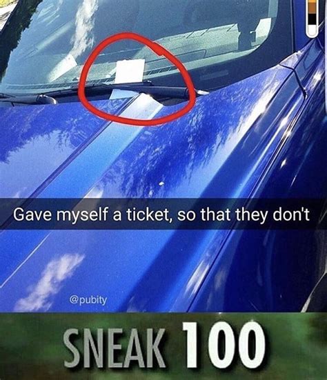 sneak 100 meme - Gave myself a ticket, so that they don't Sneak 100 ...