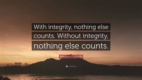 Winston Churchill Quote: “With integrity, nothing else counts. Without ...